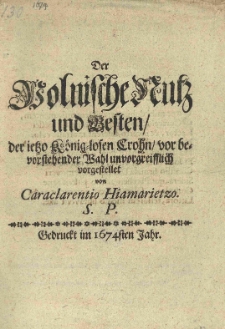 Der polnische Nutz und Besten der ietzo Koeniglosen Crohn vor bevorstehender Wahl unvorgreifflich vorgestellet von Caraclarentio Hiamarietzo. S. P.