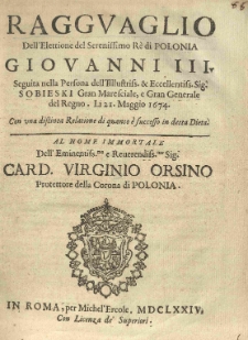 Ragguaglio dell' elettione del [...] r&egrave; di Polonia Giovanni III [...] di 21. maggio 1674 con una distinta relatione di quanto &egrave; successo in detta dieta. Al nome [...] Card. Virginio Orsino, protettore della Corona di Polonia