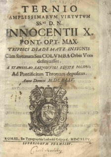 Ternio amplissimarum virtutum [...] Innocenti X [...] triplici diademate insignis. Cum fortunata sua columba orbis vota definivisset. A Stanislao Sarnowski [...] ad pontificium thronum depositus [...]
