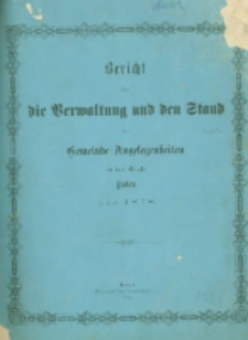 Bericht &uuml;ber die Verwaltung und den Stand der Gemeinde-Angelegenheiten der Stadt Posen pro 1878