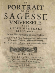 Le portrait de la sagesse universele avec l'id&eacute;e generale des sciances; et leur plan represent&eacute; en cent tables par le R.P. Fr. Leon [...]. P. 1