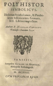 Electorum symbolorum et parabolarum historicarum syntagmata, ex Horo, Clemente, Epiphanio et aliis. P. 2. Polijhistor symbolicus, electorum Symbolorum et parabolarum historicarum stromata [...] auctore P. Nicolao Caussino [...].