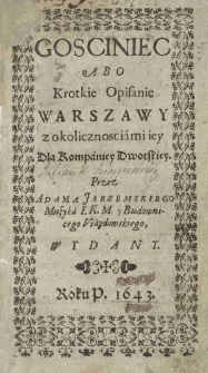 Gosciniec abo krotkie opisanie Warszawy z okolicznosciami iey dla kompaniey dworskiey. Przez Adama Jarzemskiego muzyka I.K.M. y budowniczego Viazdowskiego wydany