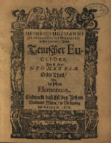 Heinrici Hofmanni professoris mathematici in der Universitet Jehna Teutscher Euclides : das ist seiner Geometriae, erster Theil, von derselben Elementen.