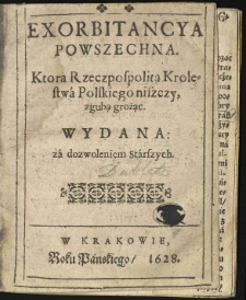 Exorbitancya powszechna. Ktora Rzeczpospolitą Krolestwa Polskiego niszczy, zgubą grożąc [...]