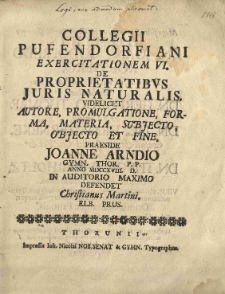 Collegii Pufendorfiani exercitationem VI. De proprietatibus juris naturalis, videlicet autore, promulgatione, forma, materia, subjecto objecto et fine, praeside Joanne Arndio [...] anno MDCCXVIII [...] defendet Christianus Martini [...]