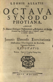 Leonis Allatii De octava synodo Photiana. Annexa est Jo. Henrici Hottingeri Disputationis apologeticae, de ecclesiae orientalis atq[e] occidentalis [...] et Juvenis Ulmensis Exercitationis historico-theologicae de ecclesia Graecanica hodierna refutatio. Romae [...] A. 1662