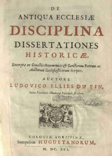 De antiqua ecclesiae disciplina dissertationes historicae, excerptae ex conciliis Oecumenicis et sanctorum patrum ac auctorum ecclesiasticorum scriptis. Auctore Ludovico Ellies Du Pin [...]