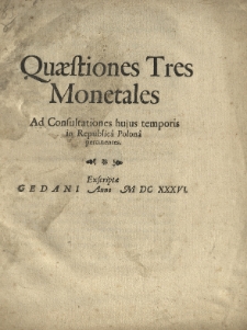Quaestiones tres monetales ad consultationem hujus temporis in republica Polona pertinentes. Excriptae Gedani anno M.DC.XXXVI