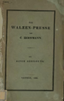 Beschreibung der Walzen-Presse, welche eintausend Zentner Presskraft durch die Einwirkung einer Menschenkraft aus&uuml;bt : bestimmt f&uuml;r Papiere, Tuche u.s.w. : &uuml;behaupt zu jeder Anwendung geeignet, zu welcher bisher Wasser-, Luft- oder Schrauben-Pressen gedient haben