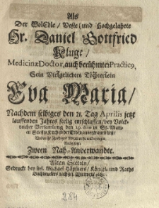 Als der woledle, veste und hochgelahrte Hr. Daniel Gottfried Kluge [...] sein [...] T&ouml;chterlein Eva Maria, nachdem selbiges den 21. Tag Aprilis [...] seelig entschlaffen [...] der Erden anvertrauen liess, wolten ihr schuldiges Mitleiden hiemit bezeugen nachgesetzte zween Nah-Anverwandte
