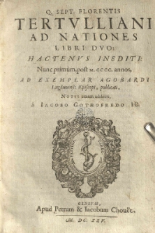 Q. Sept. Florentis Tertulliani ad nationes libri duo hactenus inediti: nunc prumum [...] ad exemplar Agobardi Lugdunensis episcopi, publicati, notis etiam additis, a Iacobo Gothofredo [...]
