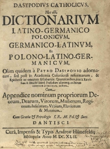 Dasypodius catholicus, hoc est, dictionarium Latino - Germanico Polonicum, Germanico - Latinum, et Polono - Latino - Germanicum, olim quidem a Petro Dasypodio adornatum, sed post in Academia Coloniensi reformatum, et [...] juxta rarisium et Henrici Smetii prosodiam aliorum~'q; auctorum, veterum et recentiorum, auctum. Cum appendice nominum propriorum [...]