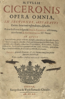 M. Tulii Ciceronis opera omnia, in sectiones, apparatui Latinae locutionis respondentes, distincta. Praeter hactenus vulgatam Dion. Lambini editionem, accesserunt D. Gothofredi I. C. notae [...]. T. 1