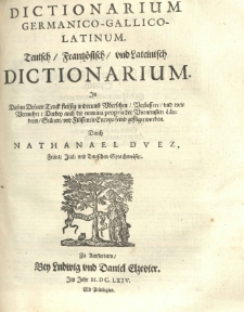 Dictionnaire Fran&ccedil;ois - Allemand - Latin [...] reveu, corrige et augmente de beaucoup en cette troisiesme edition: en laquelle ont aussi este ajoustes les noms propres de principales regions, villes, et rivieres d'Europe par Nathanael Duez [...]. T. 2