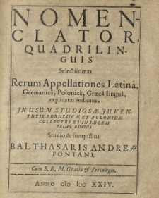 Nomenclator quadrilinguis selectissimas rerum appellationes Latin&acirc;, Germanic&acirc;, Polonic&acirc;, Graec&acirc; lingu&acirc; explicatas indicans [...] in lucem primo editus [...]