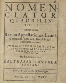 Nomenclator quadrilinguis selectissimas rerum appellationes Latinâ, Germanicâ, Polonicâ, Graecâ linguâ explicatas indicans [...] in lucem primo editus [...]