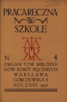 Praca Ręczna w Szkole : organ Tow. Miłośnik&oacute;w Rob&oacute;t Ręcznych 1927 R.1 Nr4