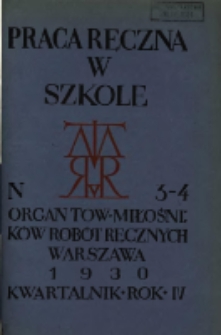 Praca Ręczna w Szkole : organ Tow. Miłośnik&oacute;w Rob&oacute;t Ręcznych 1930 R.4 Nr3/4