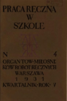 Praca Ręczna w Szkole : organ Tow. Miłośnik&oacute;w Rob&oacute;t Ręcznych 1931 R.5 Nr4