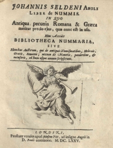 Johannis Seldeni [...] Liber de nummis in quo antiqua pecunia Romana et Graeca metitur precio ejus, quae nunc est in usu. Hinc accedit Bibliotheca nummaria, sive elenchus auctorum, qui de antiquis numismatibus [...] scripserunt
