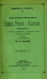 Czynniki wytwarzające powszechne bogactwo : ziemia, praca i kapitał : pogadanka z dziedziny gospodarstwa społecznego czyli ekonomii politycznej napisał dla ludzi pracujących Hip. B. Tarczyński.