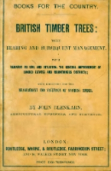 British timber trees : their rearing and subsequent management, in woods, groves, & plantations ; including remarks on soil and situation, the general improvement of landed estates and mountainous districts ; with directions for the measurement and valuation of standing timber