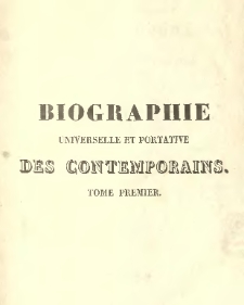 Biographie universelle et portative des contemporains ou Dictionnaire historique des hommes vivants, et des hommes morts depuis 1788 jusqu'a nos jours ... .T.1