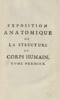 Exposition anatomique de la structure du corps humain, / par Jacques-Benigne Winslow, de l'Academie Royale des Sciences, Docteur Regent de la Faculte de Medecine en l'Universite de Paris, ancien Professeur en Anatomie [et] en Chirurgie de la m&ecirc;me Faculte; Interpr&ecirc;te du Roi en Langue Teutonique; [et] de la Societe Royale de Berlin. T. 1