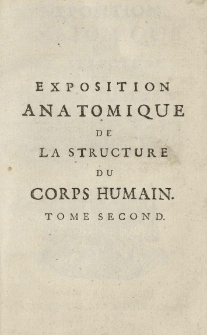 Exposition anatomique de la structure du corps humain, / par Jacques-Benigne Winslow, de l'Academie Royale des Sciences, Docteur Regent de la Faculte de Medecine en l'Universite de Paris, ancien Professeur en Anatomie [et] en Chirurgie de la m&ecirc;me Faculte; Interpr&ecirc;te du Roi en Langue Teutonique; [et] de la Societe Royale de Berlin. T. 2