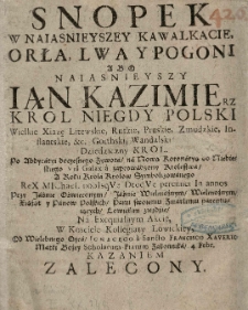 Snopek w Naiasnieyszey kawalkacie, Orła, Lwa y Pogoni abo [...] Jan Kazimierz kr&oacute;l niegdy Polski [...] Po Abdycatyi doczesnego żywota [...] Przy [...] Xiążąt y Pan&oacute;w Polskich [...] Lowickim zieździe, Na Exequialnym Akcie, W Kościele Kolegiaty Lowickiey, Od [...] Ignacego a Sancto Francisco Xaverio Matki Bożey Scholarum Piarum Zakonnika, 4 Febr. kazaniem Zalecony