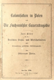Kolonisation in Polen und Die Fuchsm&uuml;hler Bauerntrag&ouml;die: zwei Bilder aus dem Deutschen Rechts- und Wirtschaftsleben nebst Beleuchtung politischer Gesichtspunkte