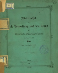 Bericht über die Verwaltung und den Stand der Gemeinde-Angelegenheiten in der Stadt Posen für das Jahr 1880.