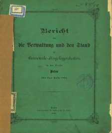 Bericht &uuml;ber die Verwaltung und den Stand der Gemeinde-Angelegenheiten in der Stadt Posen f&uuml;r das Jahr 1881.