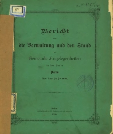 Bericht über die Verwaltung und den Stand der Gemeinde-Angelegenheiten in der Stadt Posen für das Jahr 1881.