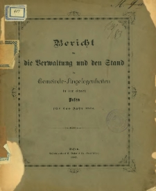 Bericht &uuml;ber die Verwaltung und den Stand der Gemeinde-Angelegenheiten in der Stadt Posen f&uuml;r das Jahr 1882.