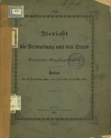 Bericht über die Verwaltung und den Stand der Gemeinde-Angelegenheiten in der Stadt Posen für das Verwaltungsjahr vom 1. April 1884 bis 31. März 1885.