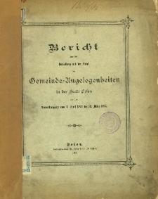 Bericht über die Verwaltung und den Stand der Gemeinde-Angelegenheiten in der Stadt Posen für das Verwaltungsjahr vom 1. April 1894 bis 31. März 1895.
