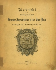 Bericht &uuml;ber die Verwaltung und den Stand der Gemeinde-Angelegenheiten in der Stadt Posen f&uuml;r das Verwaltungsjahr vom 1. April 1898 bis 31. M&auml;rz 1899.