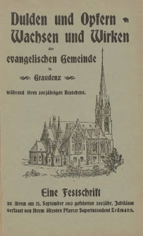 Dulden und Opfern, Wachsen und Wirken der evangelischen Gemeinde in Graudenz w&auml;hrend ihres 350 j&auml;hrigen Bestehens : eine Festschrift zu ihrem am 21. September 1913 gefeierten 350 j&auml;hrigen Jubil&auml;um