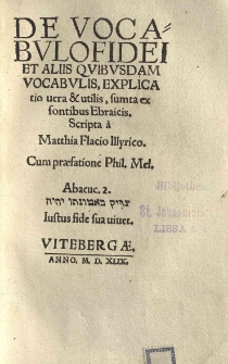 De vocabulo Fidei et aliis quibusdam vocabulis, explicatio vera et utilis, sumta, ex fontibus Ebraicis. Scripta a Matthia Flacio [...]