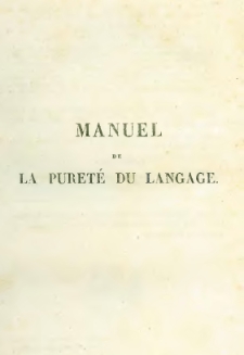 Manuel de la puret&eacute; du langage ou Recueil alphab&eacute;tique du corrig&eacute; des barbarismes, des n&eacute;ologismes, des locutions vicieuses et des expressions impropres employ&eacute;es journellement &agrave; la Tribune, au Th&eacute;&acirc;tre et dans la Soci&eacute;t&eacute;, par les personnes m&ecirc;me qui se piquent de parler et d'&eacute;crire avec le plus de perfection la Langue fran&ccedil;aise ; Suivi d'un Trait&eacute; de Prosodie, et de la Traduction des Locutions latines et italiennes usit&eacute;es dans le Langage, dans les Journaux et dans la Musique