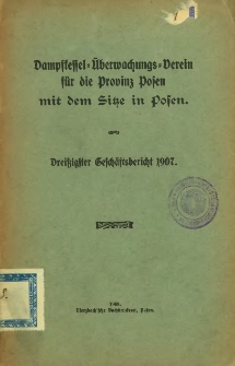 Dampfkessel-Überwachungs-Verein für die Provinz Posen mit dem Sitze in Posen : Dreiszigster Geschäftsbericht 1907.