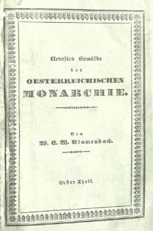 Neustes Gem&auml;lde der Oesterreichischen Monarchie, oder Beschreibung der Lage, des Klimas, der Naturprodukte, Landeskultur, merkw&uuml;rdigsten St&auml;dte, Gegenden, Kunstwerke, Ruinen und Denkm&auml;ler, dann der Einwohner, deren Lebensart, Kleidung, Handel, K&uuml;nste, Wissenschaften, Religion und Staatsverfassung. Th. 1