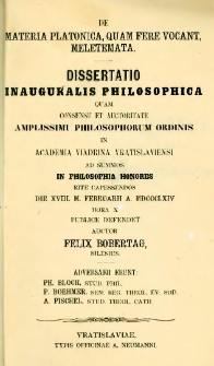 De materia Platonica, quam fere vocant, meletemata : dissertatio inauguralis philosophica : quam consensu et auctoritate amplissimi philosophorum ordinis in Academia Viadrina Vratislaviensi ad summos in philosophia honores rite capessendos die XVIII. m. februarii a. MDCCCLXIV hora X publice defendet