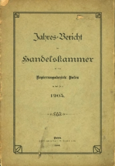 Jahresbericht der Handelskammer f&uuml;r den Regierungsbezirk Posen f&uuml;r das Jahr 1905.