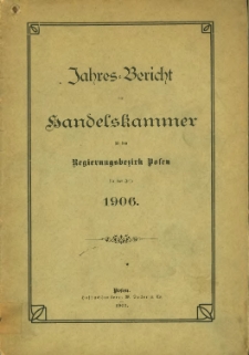 Jahresbericht der Handelskammer f&uuml;r den Regierungsbezirk Posen f&uuml;r das Jahr 1906.