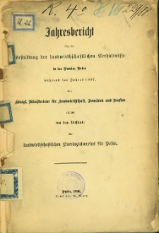 Jahresbericht über die Gestaltung der landwirtschaftlichen Verhältnisse in der Provinz Posen während des Jahres 1887.