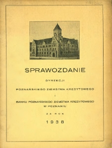 Sprawozdanie Dyrekcji Poznańskiego Ziemstwa Kredytowego w Poznaniu za rok 1938.