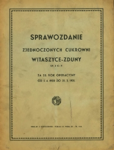 Sprawozdanie Zjednoczonych Cukrowni Witaszyce-Zduny Sp. z.o.p. za 33. rok operacyjny od 1. 4. 1930 do 31. 3. 1931.